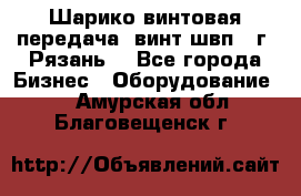 Шарико винтовая передача, винт швп .(г. Рязань) - Все города Бизнес » Оборудование   . Амурская обл.,Благовещенск г.